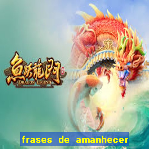 frases de amanhecer com deus